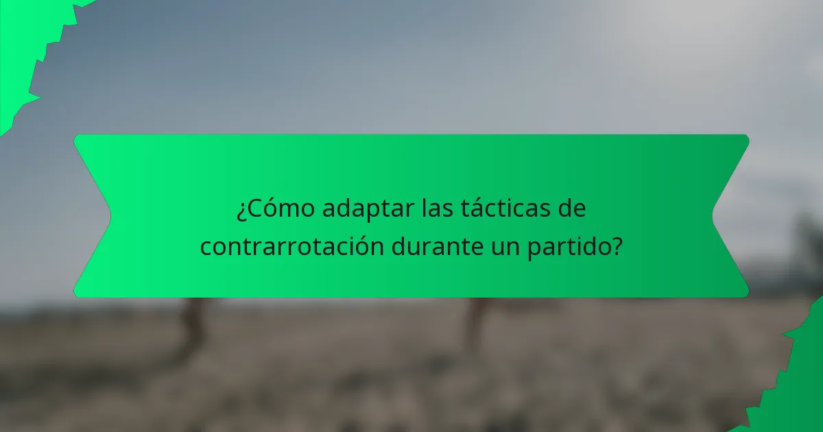 ¿Cómo adaptar las tácticas de contrarrotación durante un partido?