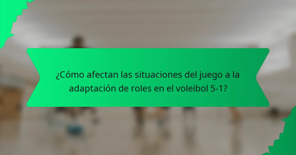 ¿Cómo afectan las situaciones del juego a la adaptación de roles en el voleibol 5-1?