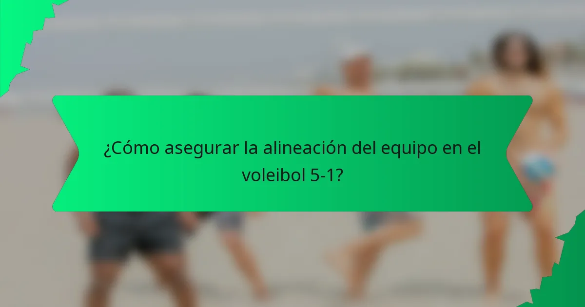¿Cómo asegurar la alineación del equipo en el voleibol 5-1?