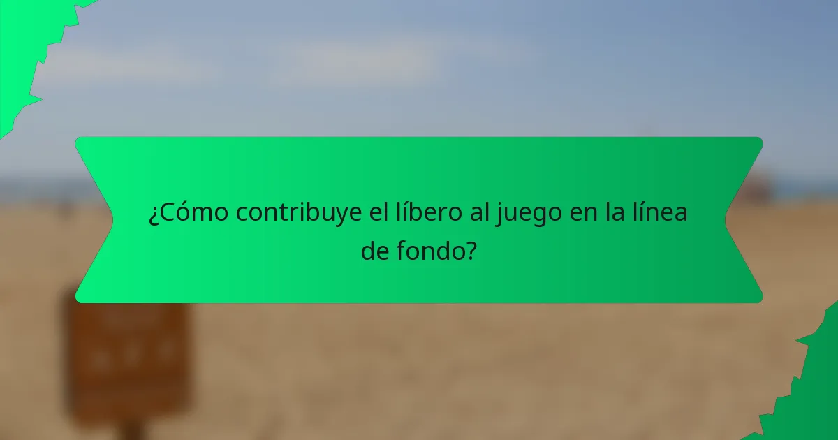 ¿Cómo contribuye el líbero al juego en la línea de fondo?