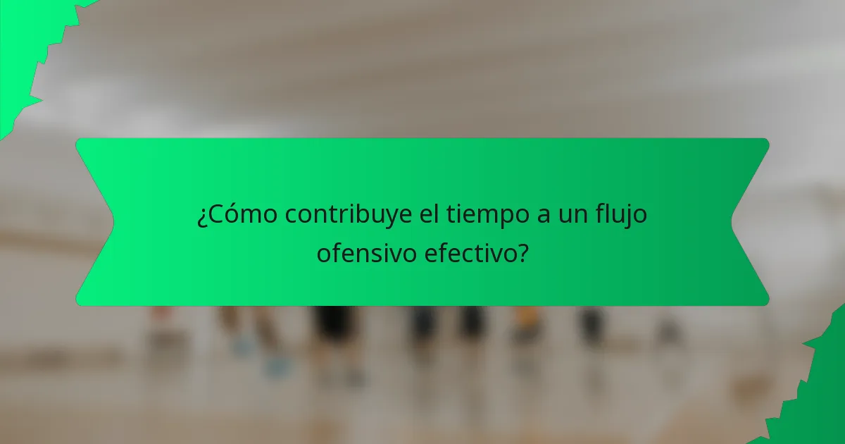 ¿Cómo contribuye el tiempo a un flujo ofensivo efectivo?
