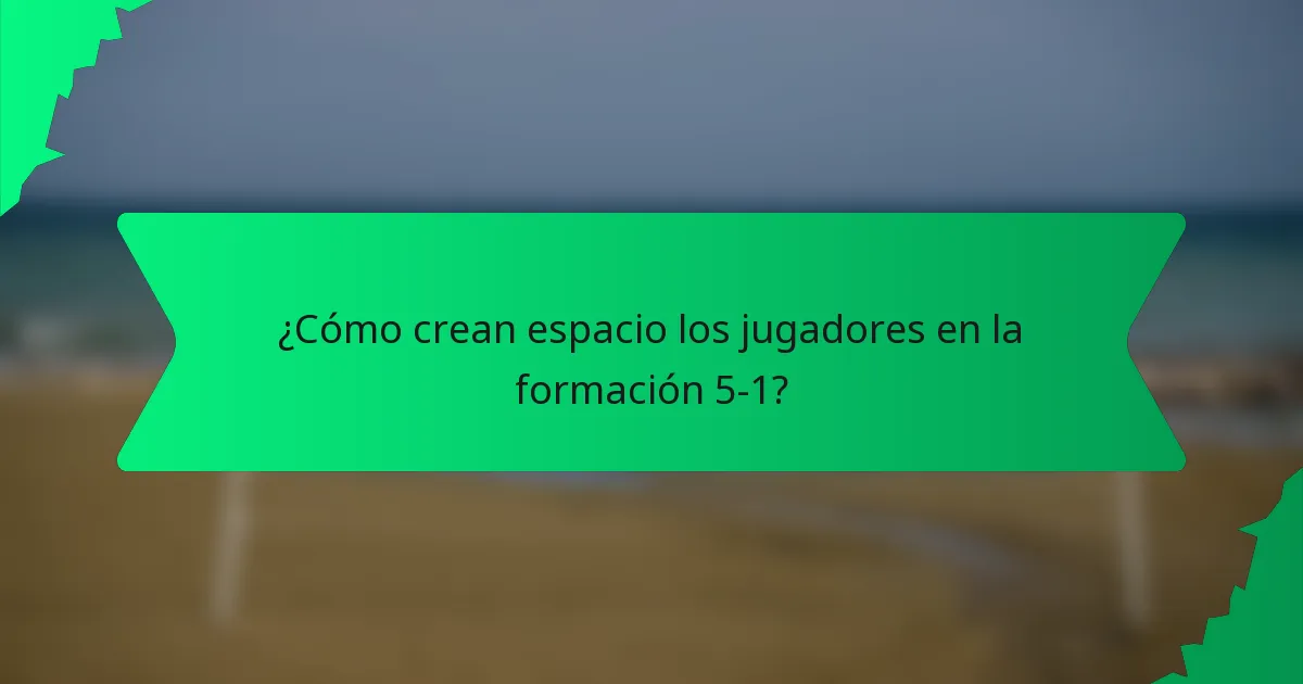 ¿Cómo crean espacio los jugadores en la formación 5-1?