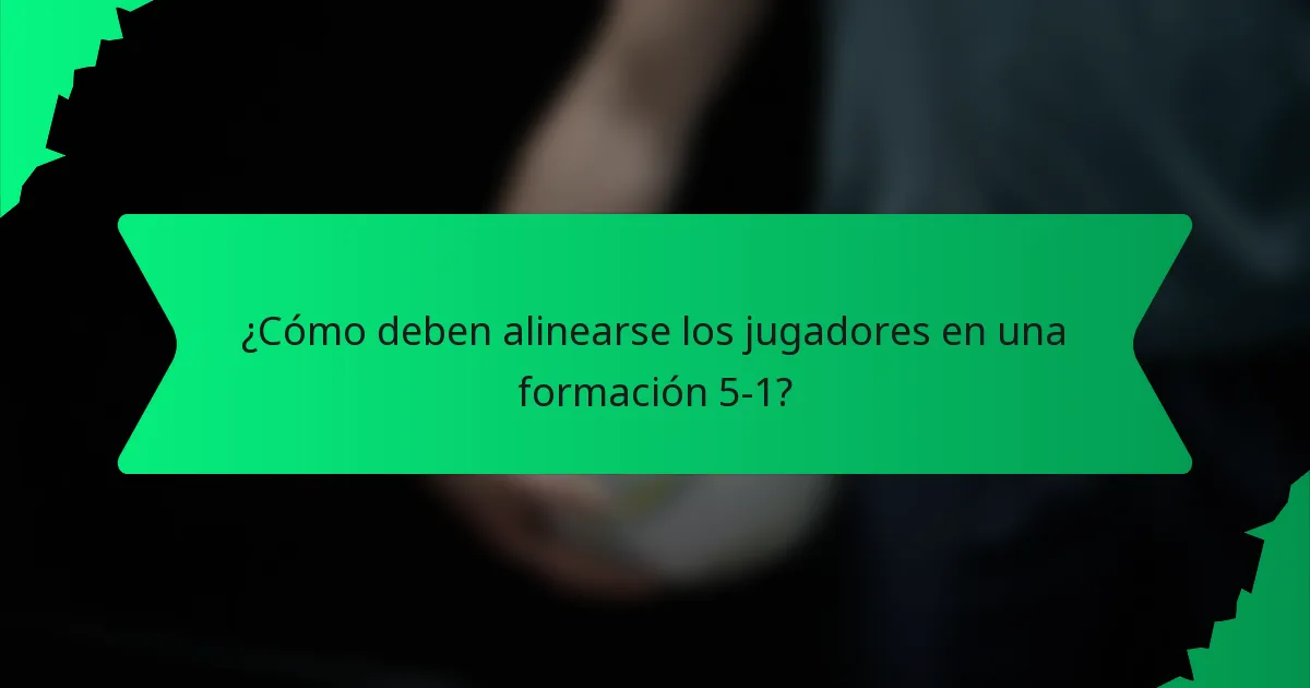 ¿Cómo deben alinearse los jugadores en una formación 5-1?