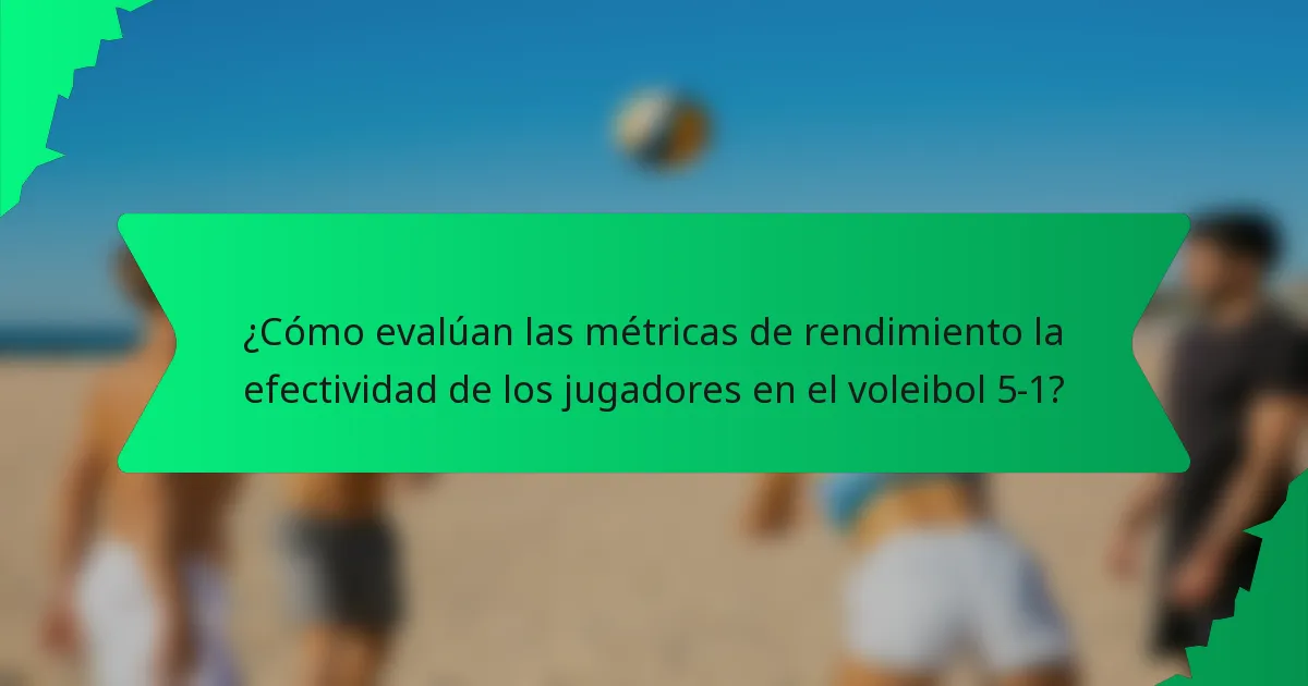 ¿Cómo evalúan las métricas de rendimiento la efectividad de los jugadores en el voleibol 5-1?