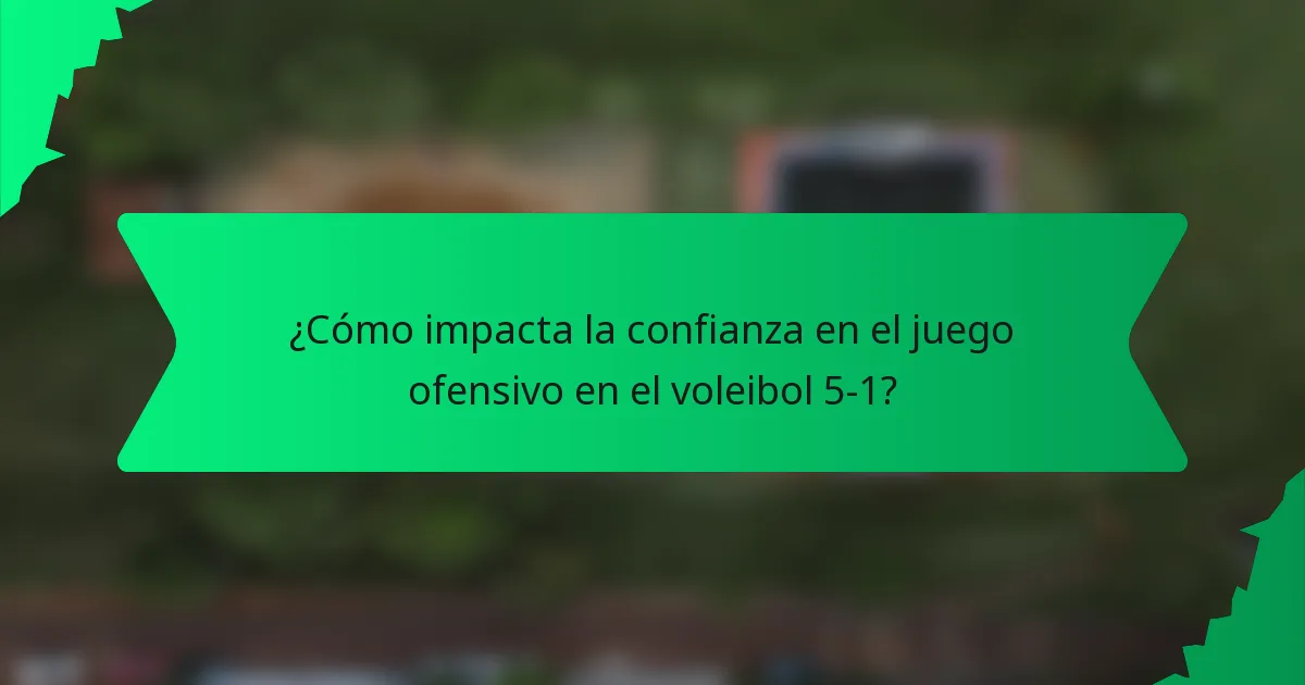 ¿Cómo impacta la confianza en el juego ofensivo en el voleibol 5-1?