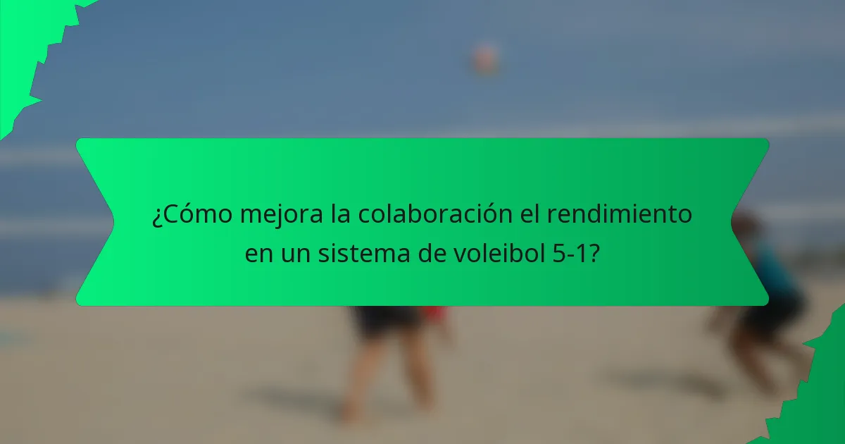 ¿Cómo mejora la colaboración el rendimiento en un sistema de voleibol 5-1?