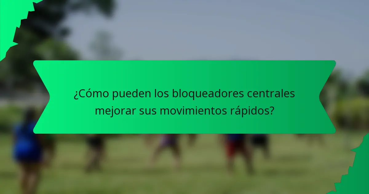 ¿Cómo pueden los bloqueadores centrales mejorar sus movimientos rápidos?