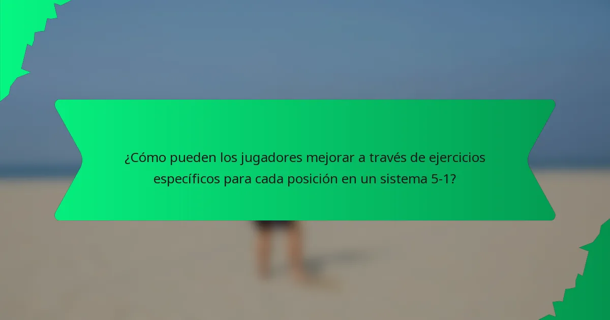 ¿Cómo pueden los jugadores mejorar a través de ejercicios específicos para cada posición en un sistema 5-1?