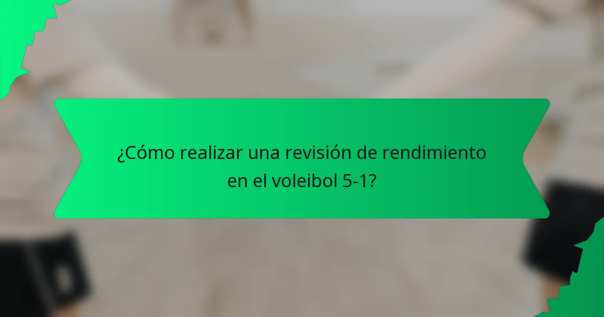 ¿Cómo realizar una revisión de rendimiento en el voleibol 5-1?
