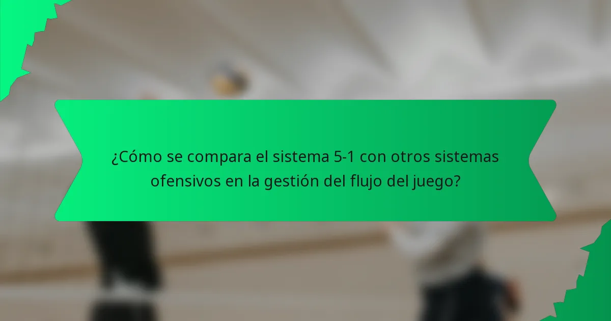 ¿Cómo se compara el sistema 5-1 con otros sistemas ofensivos en la gestión del flujo del juego?