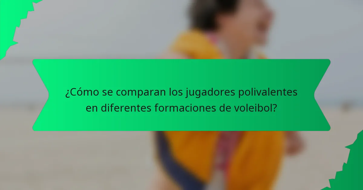 ¿Cómo se comparan los jugadores polivalentes en diferentes formaciones de voleibol?