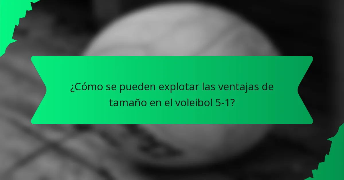 ¿Cómo se pueden explotar las ventajas de tamaño en el voleibol 5-1?