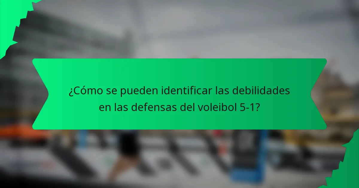 ¿Cómo se pueden identificar las debilidades en las defensas del voleibol 5-1?