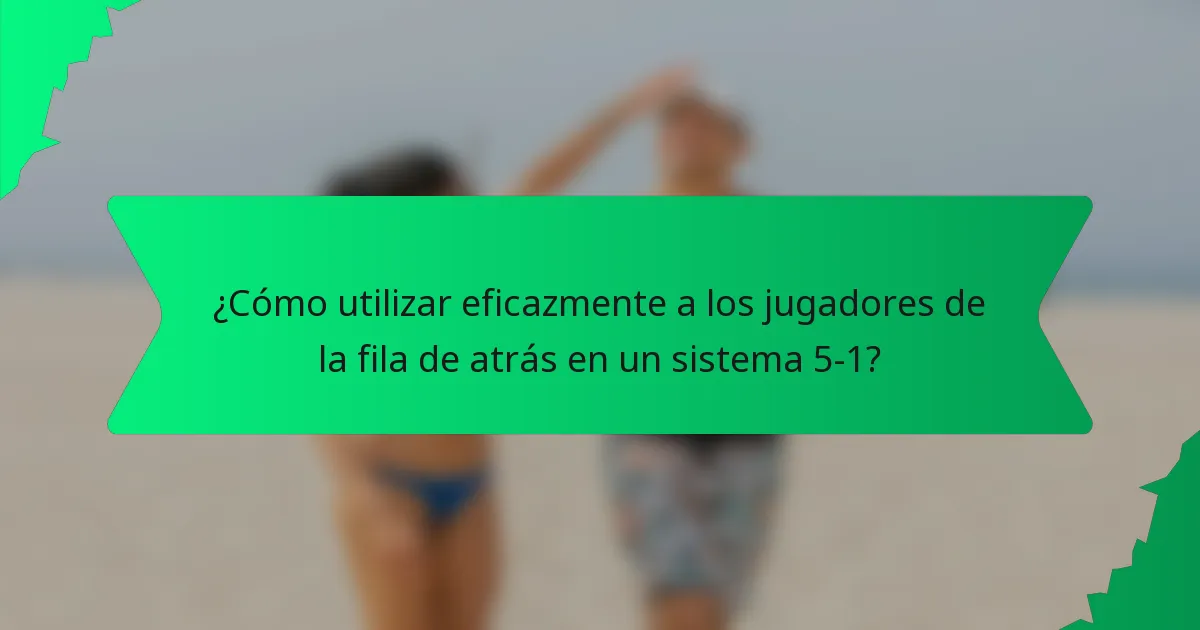 ¿Cómo utilizar eficazmente a los jugadores de la fila de atrás en un sistema 5-1?