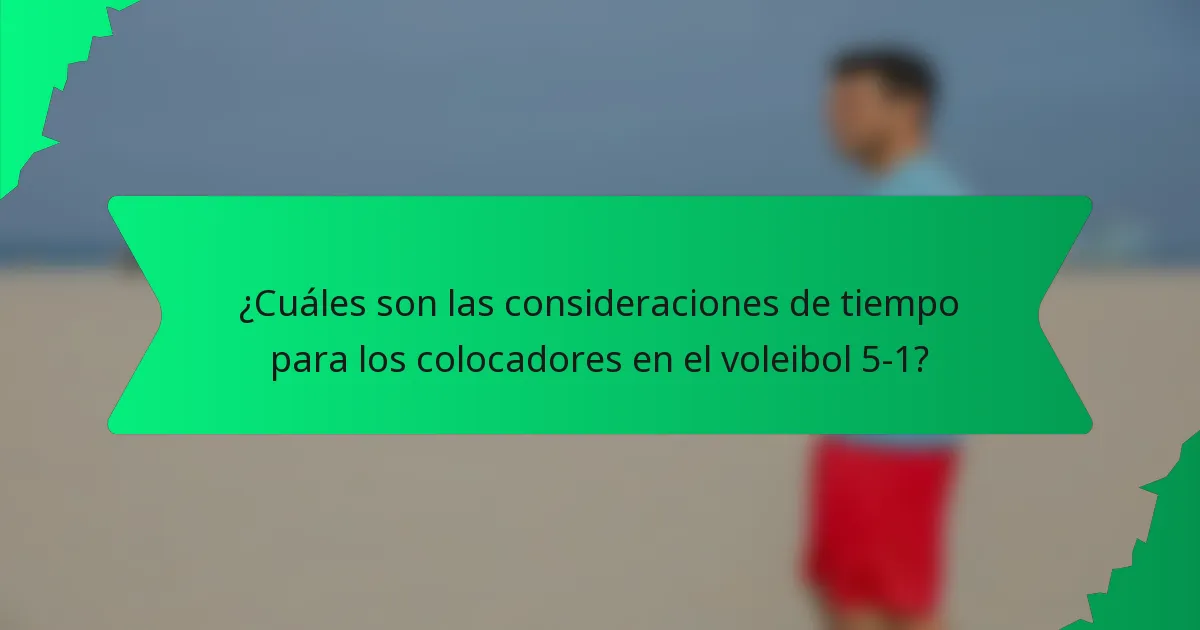 ¿Cuáles son las consideraciones de tiempo para los colocadores en el voleibol 5-1?