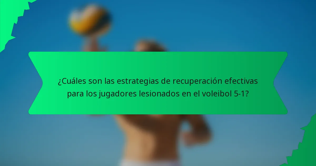 ¿Cuáles son las estrategias de recuperación efectivas para los jugadores lesionados en el voleibol 5-1?