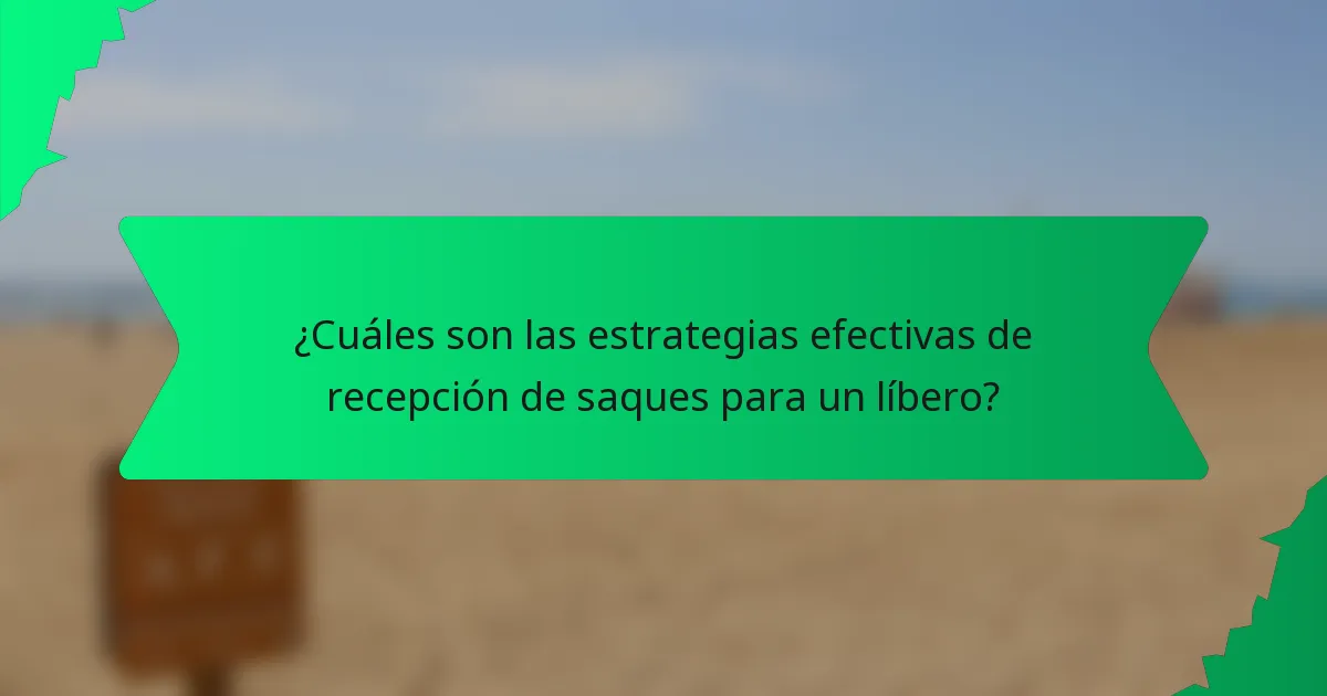 ¿Cuáles son las estrategias efectivas de recepción de saques para un líbero?