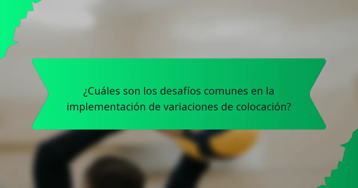 ¿Cuáles son los desafíos comunes en la implementación de variaciones de colocación?