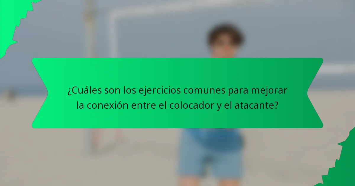 ¿Cuáles son los ejercicios comunes para mejorar la conexión entre el colocador y el atacante?
