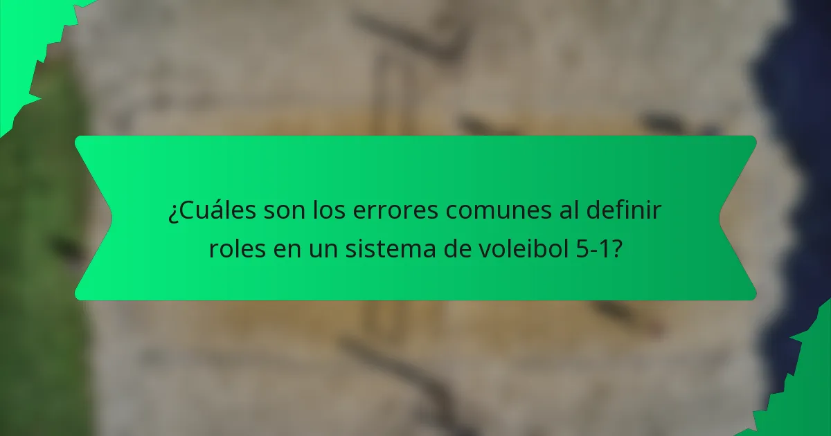 ¿Cuáles son los errores comunes al definir roles en un sistema de voleibol 5-1?