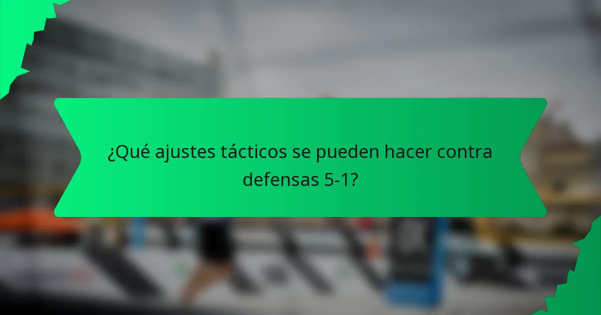 ¿Qué ajustes tácticos se pueden hacer contra defensas 5-1?
