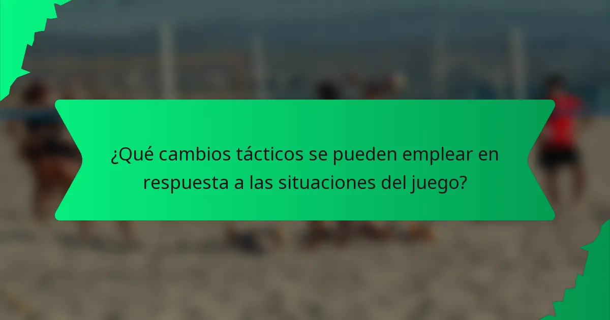 ¿Qué cambios tácticos se pueden emplear en respuesta a las situaciones del juego?