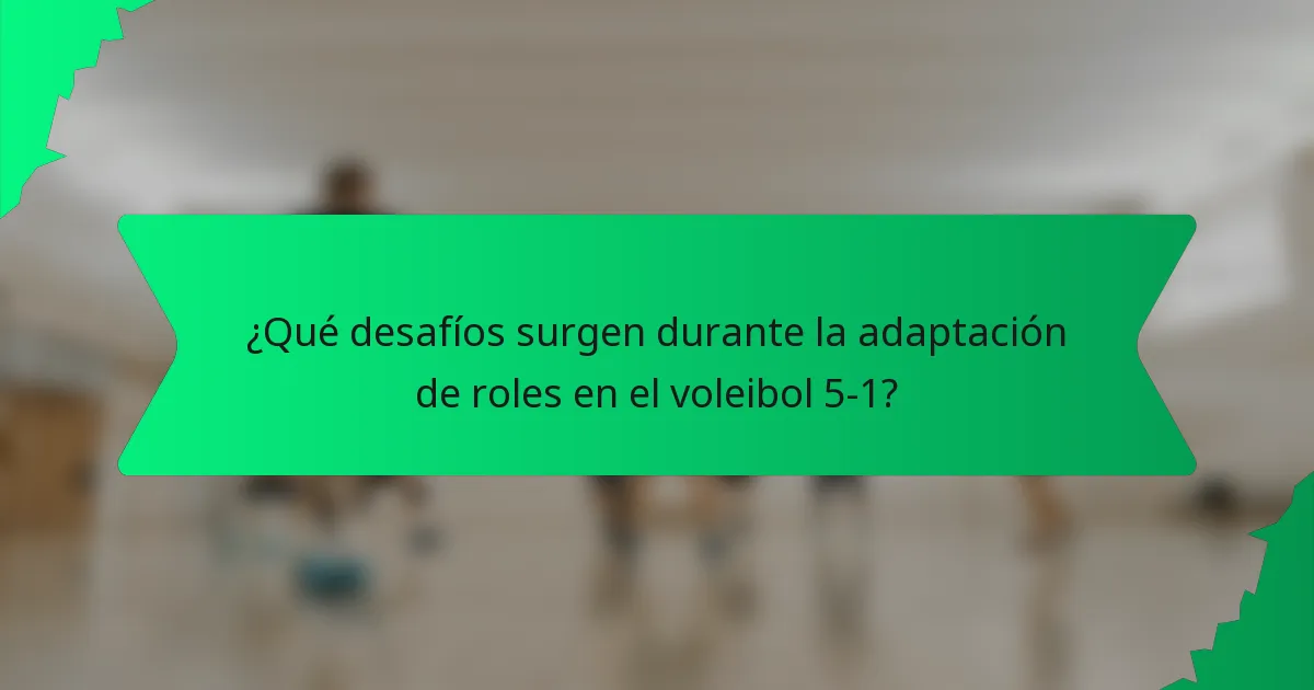 ¿Qué desafíos surgen durante la adaptación de roles en el voleibol 5-1?