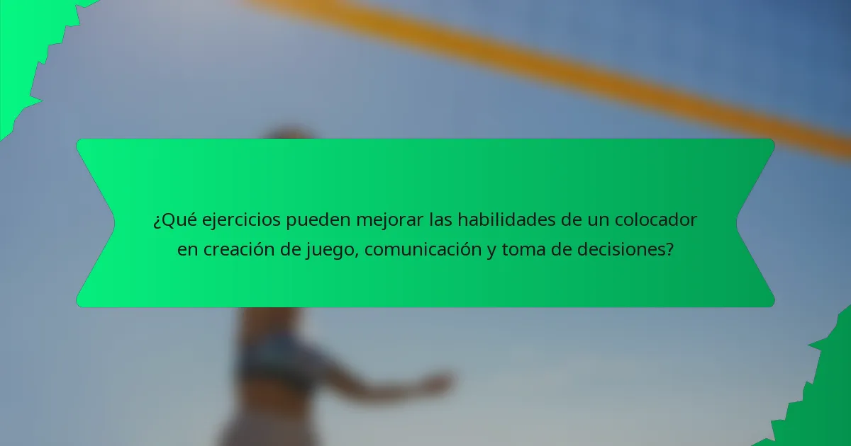 ¿Qué ejercicios pueden mejorar las habilidades de un colocador en creación de juego, comunicación y toma de decisiones?