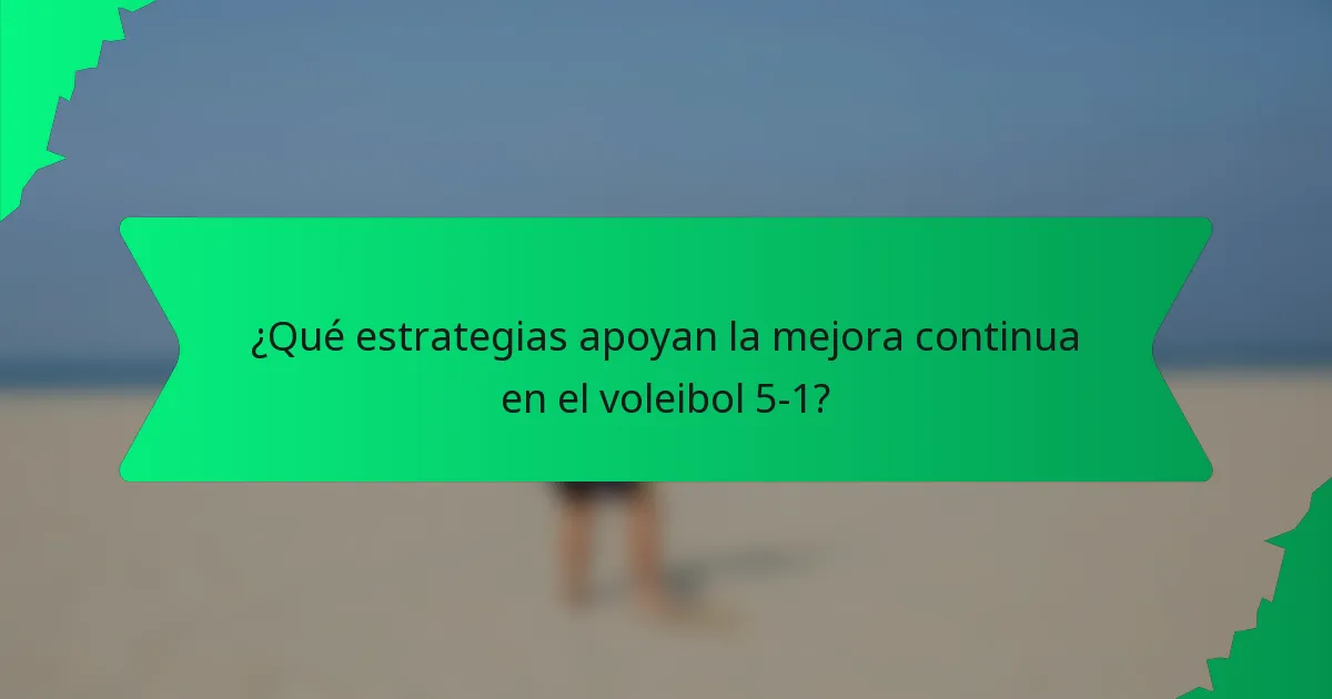 ¿Qué estrategias apoyan la mejora continua en el voleibol 5-1?