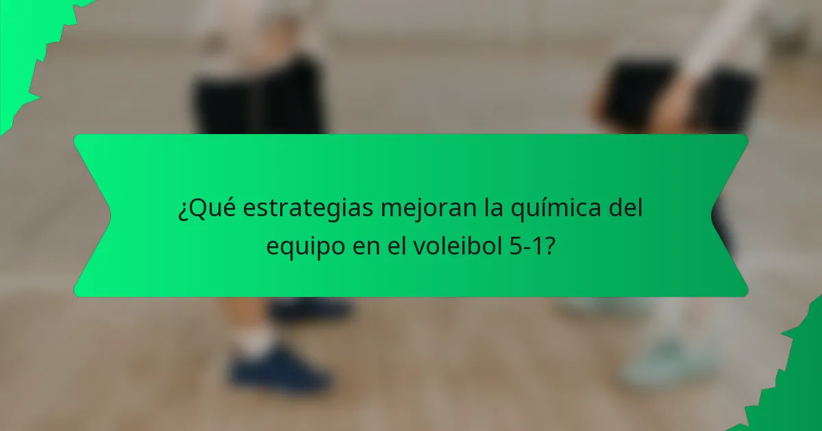 ¿Qué estrategias mejoran la química del equipo en el voleibol 5-1?