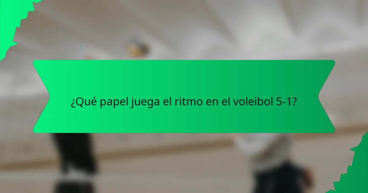 ¿Qué papel juega el ritmo en el voleibol 5-1?