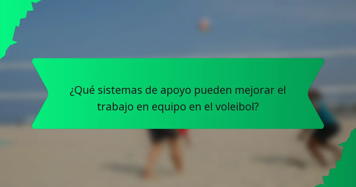 ¿Qué sistemas de apoyo pueden mejorar el trabajo en equipo en el voleibol?