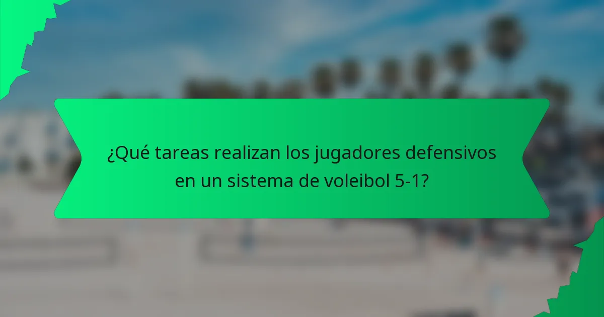 ¿Qué tareas realizan los jugadores defensivos en un sistema de voleibol 5-1?