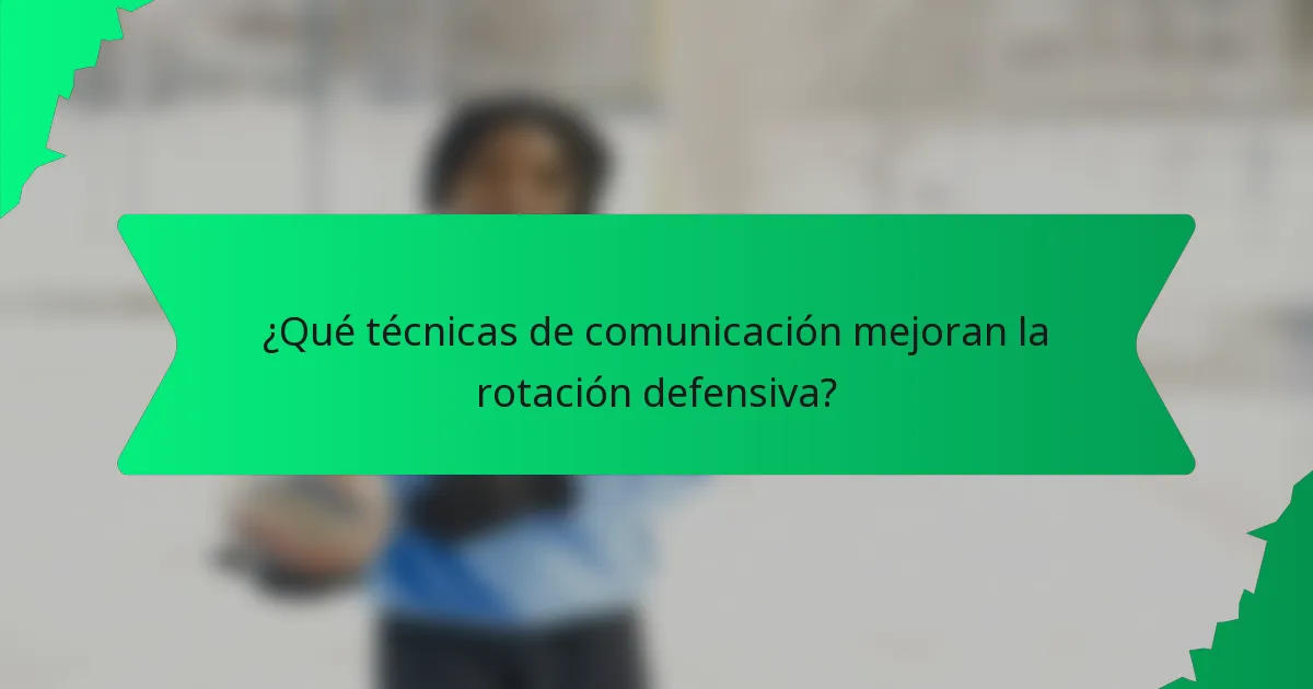 ¿Qué técnicas de comunicación mejoran la rotación defensiva?